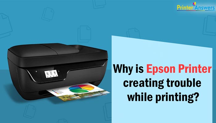 WHY IS EPSON PRINTER CREATING TROUBLE WHILE PRINTING