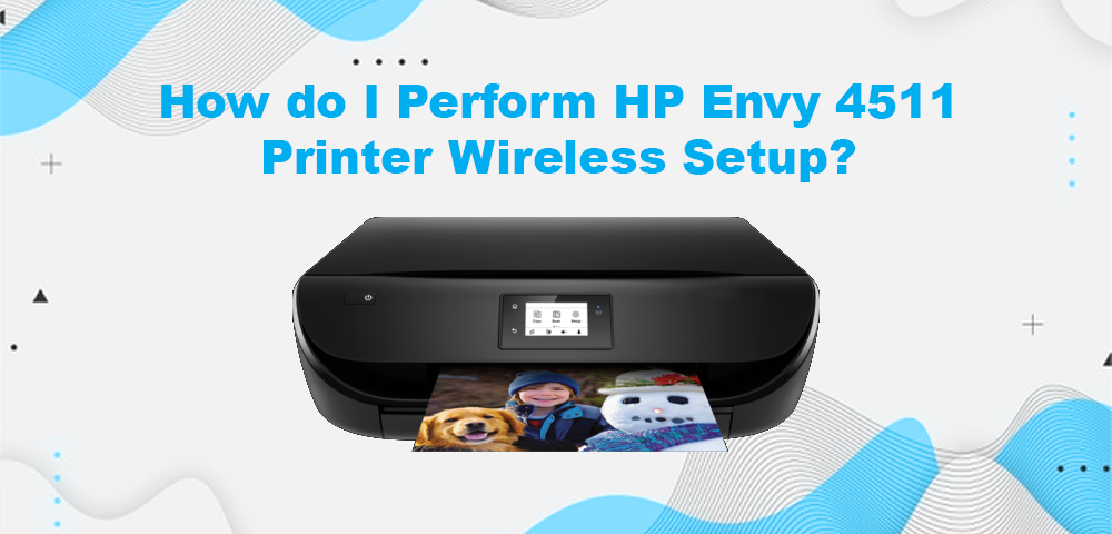 Easy Ways To Perform HP Envy 4511 Wireless Setup:
